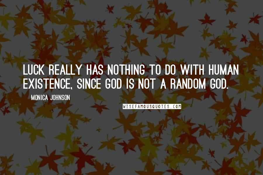 Monica Johnson Quotes: Luck really has nothing to do with human existence, since God is not a random God.