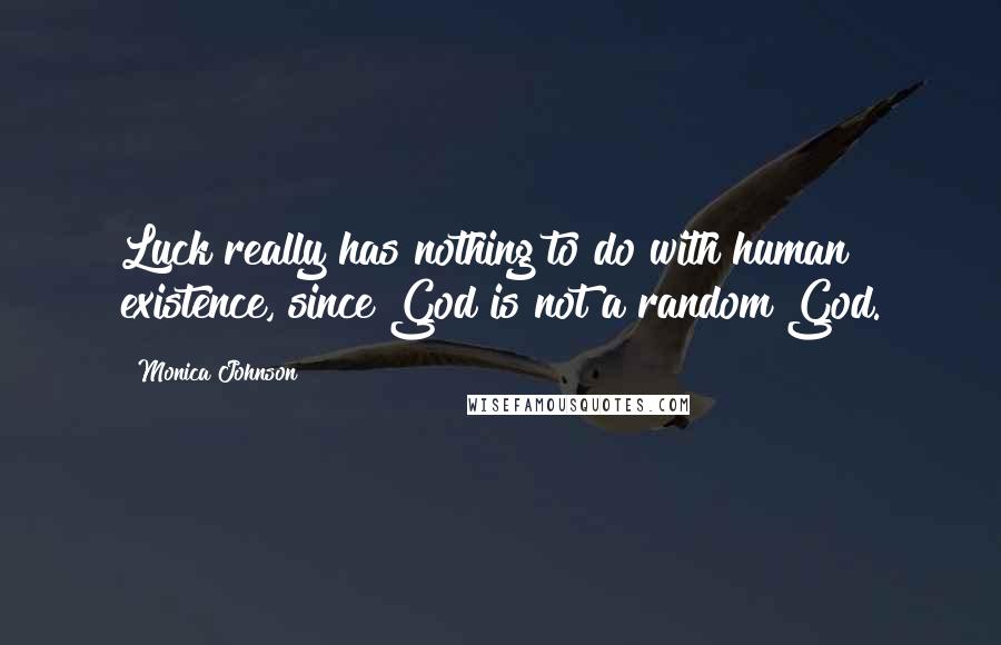 Monica Johnson Quotes: Luck really has nothing to do with human existence, since God is not a random God.