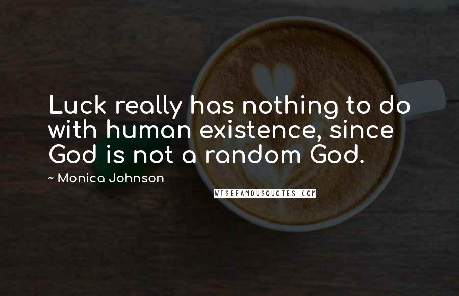 Monica Johnson Quotes: Luck really has nothing to do with human existence, since God is not a random God.