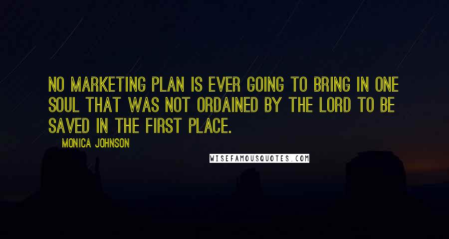 Monica Johnson Quotes: No marketing plan is ever going to bring in one soul that was not ordained by the Lord to be saved in the first place.