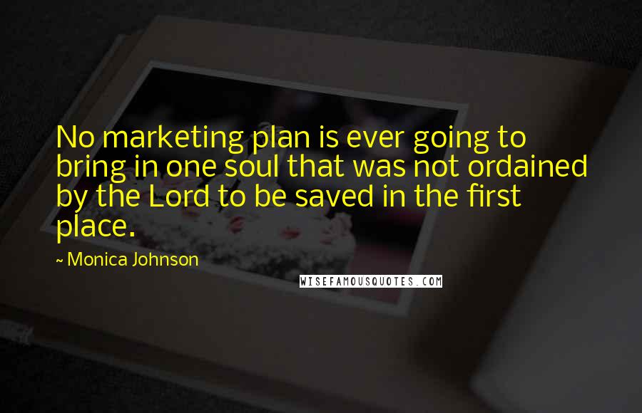 Monica Johnson Quotes: No marketing plan is ever going to bring in one soul that was not ordained by the Lord to be saved in the first place.