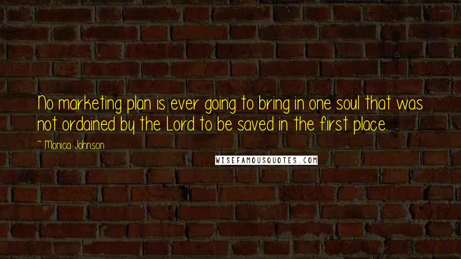 Monica Johnson Quotes: No marketing plan is ever going to bring in one soul that was not ordained by the Lord to be saved in the first place.