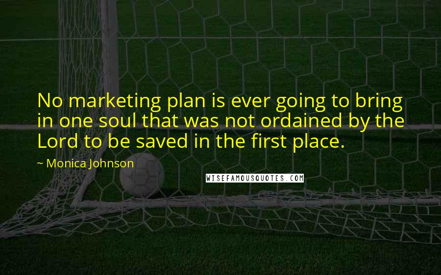 Monica Johnson Quotes: No marketing plan is ever going to bring in one soul that was not ordained by the Lord to be saved in the first place.