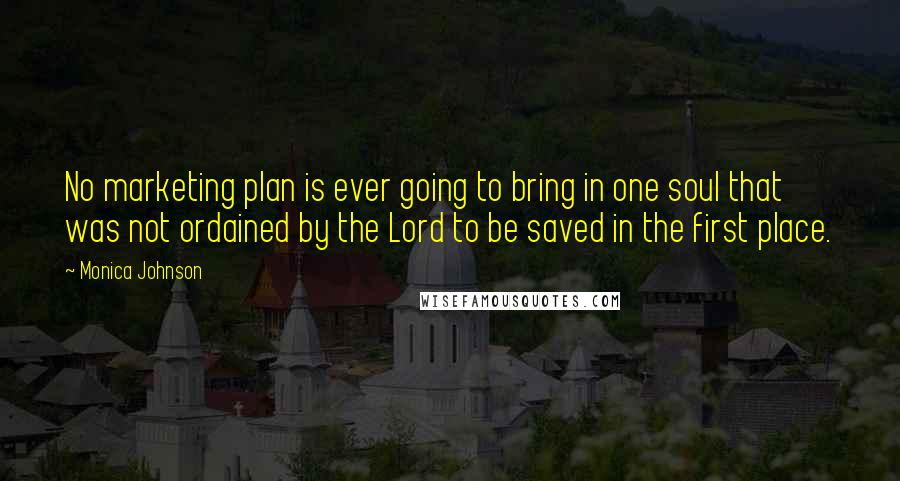 Monica Johnson Quotes: No marketing plan is ever going to bring in one soul that was not ordained by the Lord to be saved in the first place.