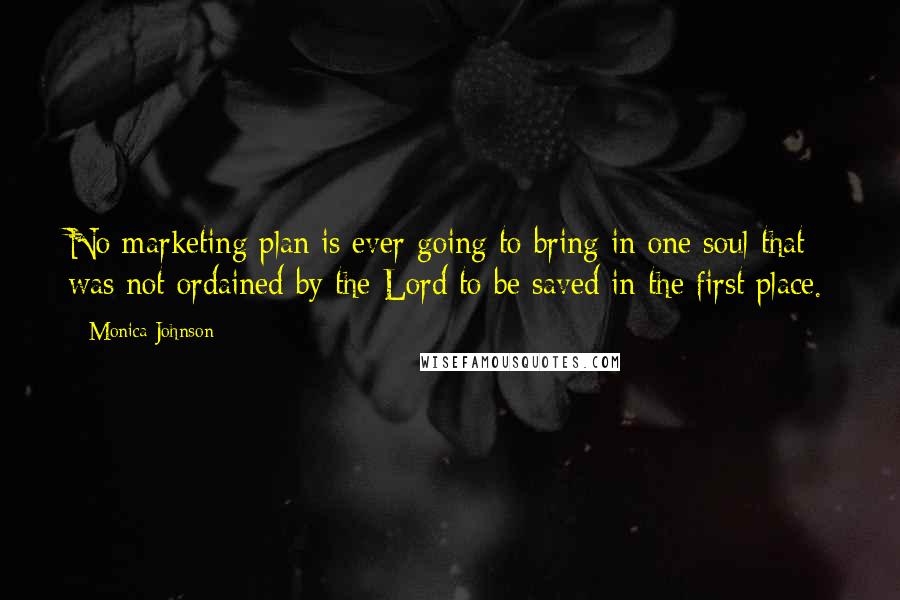 Monica Johnson Quotes: No marketing plan is ever going to bring in one soul that was not ordained by the Lord to be saved in the first place.