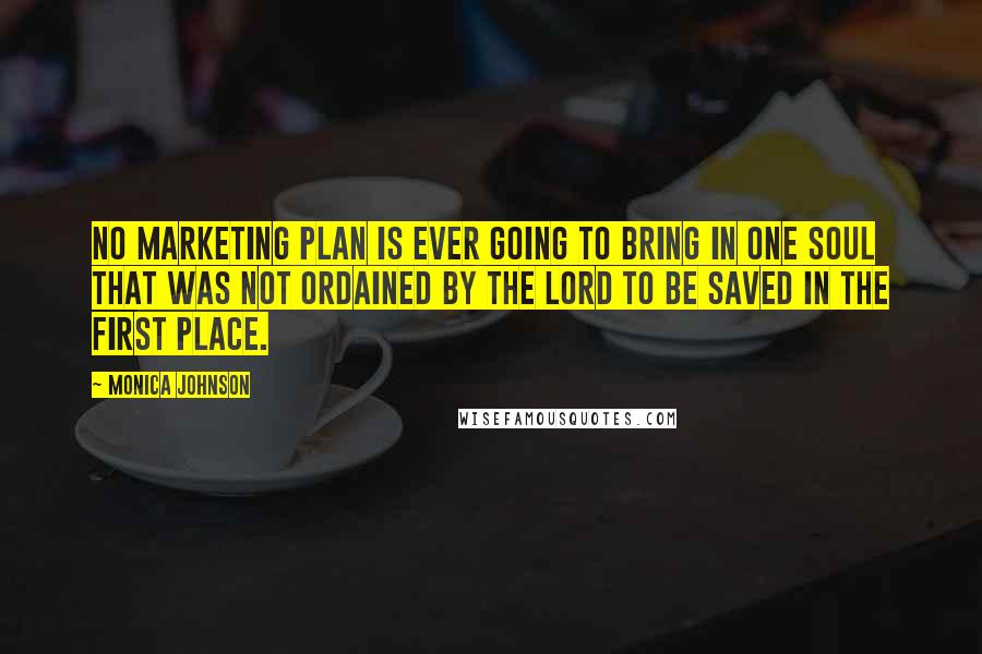 Monica Johnson Quotes: No marketing plan is ever going to bring in one soul that was not ordained by the Lord to be saved in the first place.