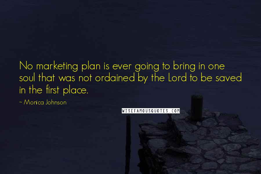 Monica Johnson Quotes: No marketing plan is ever going to bring in one soul that was not ordained by the Lord to be saved in the first place.