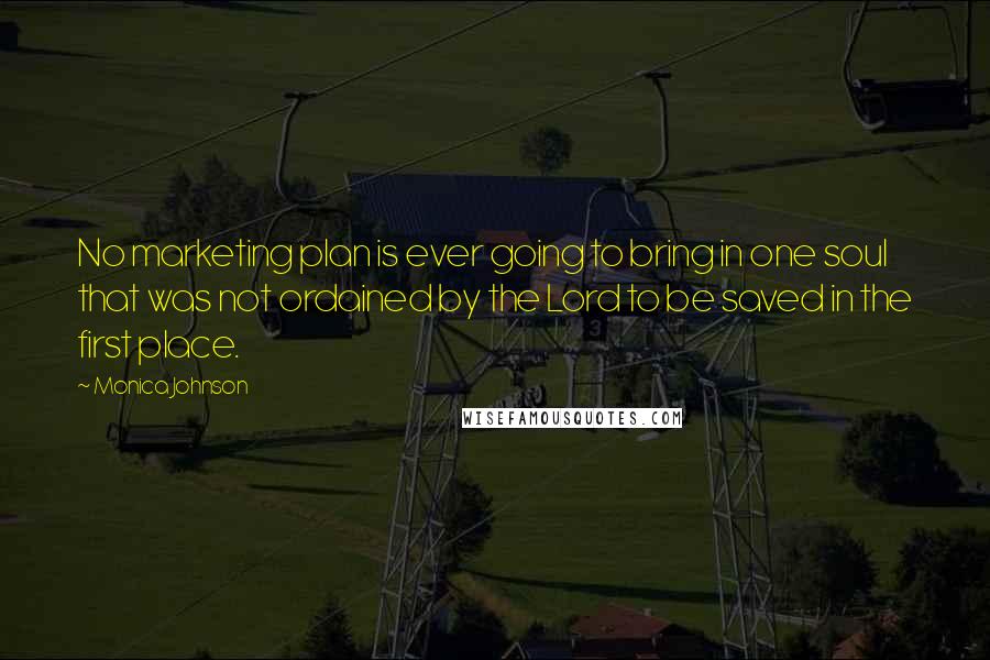 Monica Johnson Quotes: No marketing plan is ever going to bring in one soul that was not ordained by the Lord to be saved in the first place.