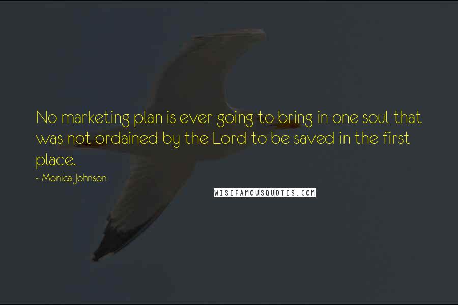 Monica Johnson Quotes: No marketing plan is ever going to bring in one soul that was not ordained by the Lord to be saved in the first place.