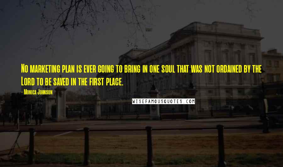 Monica Johnson Quotes: No marketing plan is ever going to bring in one soul that was not ordained by the Lord to be saved in the first place.