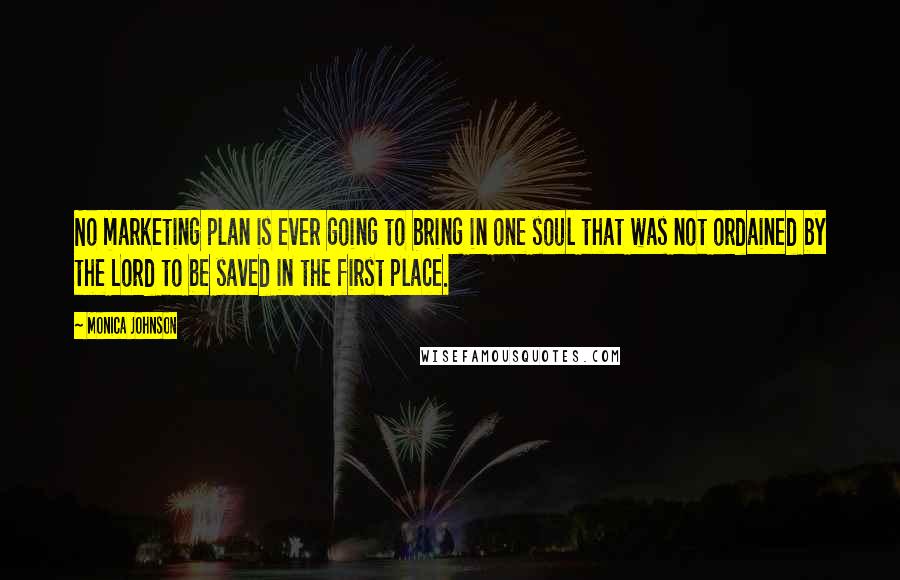 Monica Johnson Quotes: No marketing plan is ever going to bring in one soul that was not ordained by the Lord to be saved in the first place.