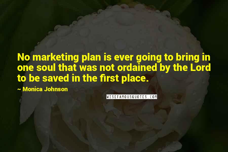 Monica Johnson Quotes: No marketing plan is ever going to bring in one soul that was not ordained by the Lord to be saved in the first place.