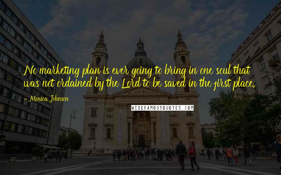 Monica Johnson Quotes: No marketing plan is ever going to bring in one soul that was not ordained by the Lord to be saved in the first place.