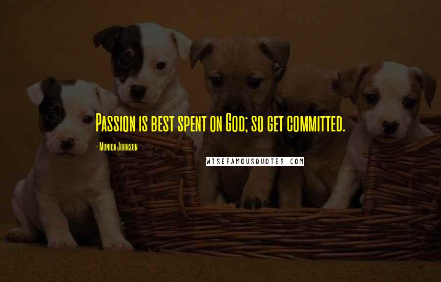 Monica Johnson Quotes: Passion is best spent on God; so get committed.