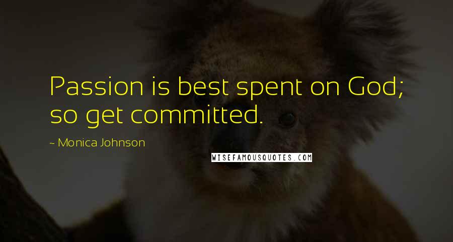 Monica Johnson Quotes: Passion is best spent on God; so get committed.