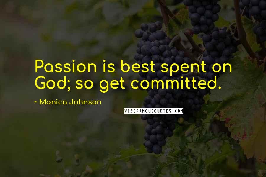 Monica Johnson Quotes: Passion is best spent on God; so get committed.