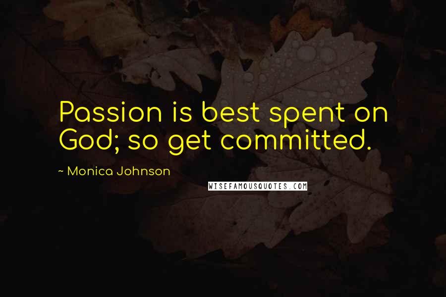 Monica Johnson Quotes: Passion is best spent on God; so get committed.