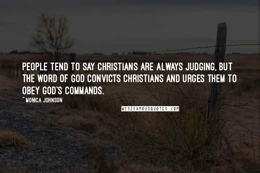 Monica Johnson Quotes: People tend to say Christians are always judging, but the word of God convicts Christians and urges them to obey God's commands.
