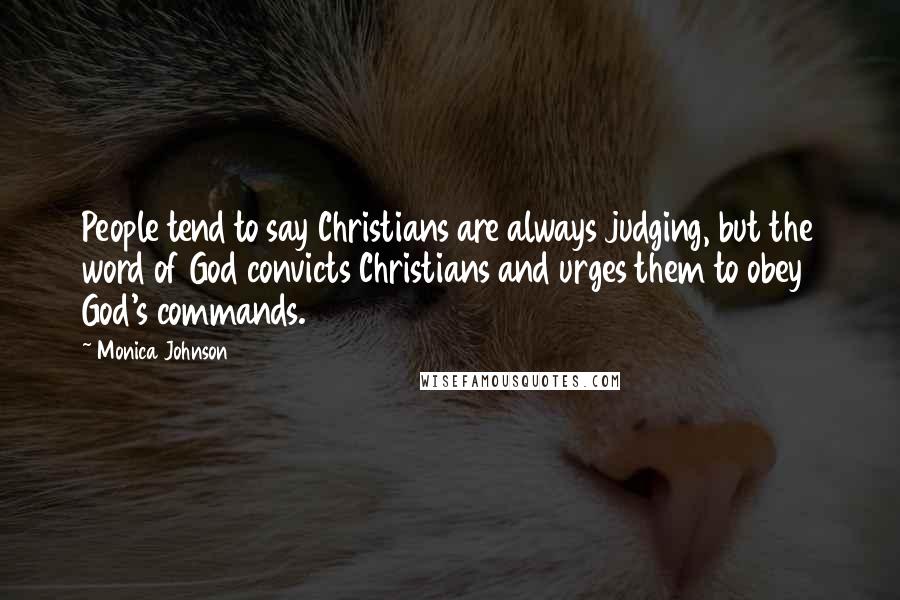 Monica Johnson Quotes: People tend to say Christians are always judging, but the word of God convicts Christians and urges them to obey God's commands.