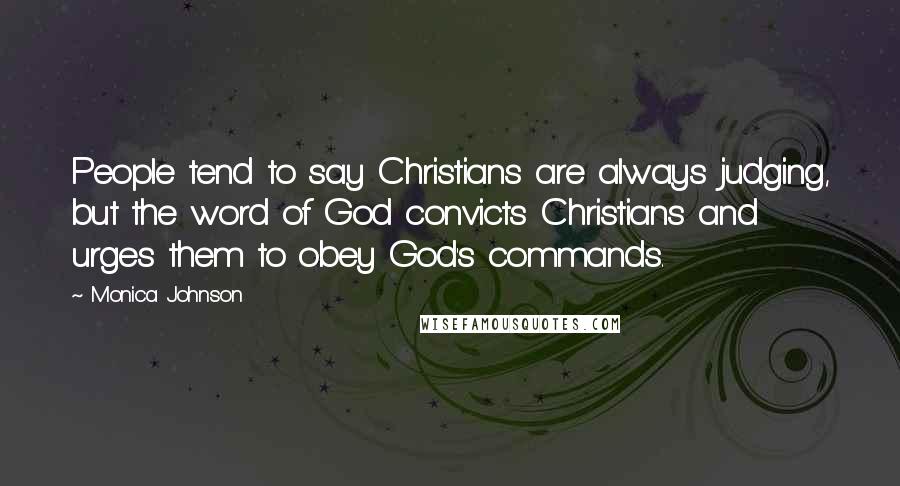 Monica Johnson Quotes: People tend to say Christians are always judging, but the word of God convicts Christians and urges them to obey God's commands.