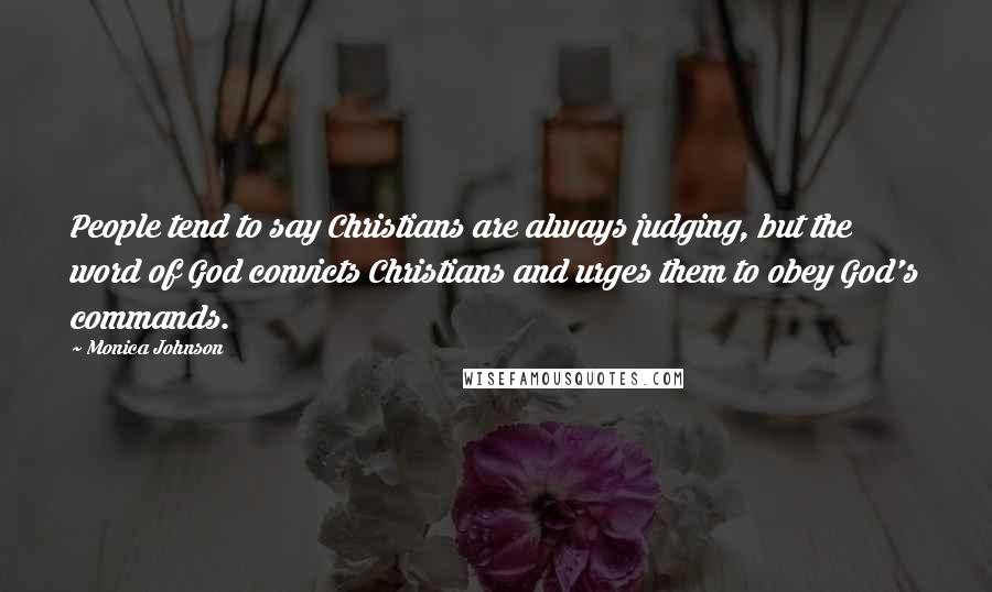 Monica Johnson Quotes: People tend to say Christians are always judging, but the word of God convicts Christians and urges them to obey God's commands.