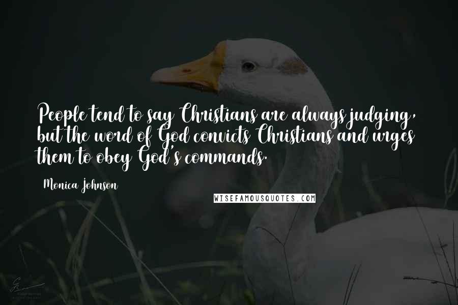 Monica Johnson Quotes: People tend to say Christians are always judging, but the word of God convicts Christians and urges them to obey God's commands.