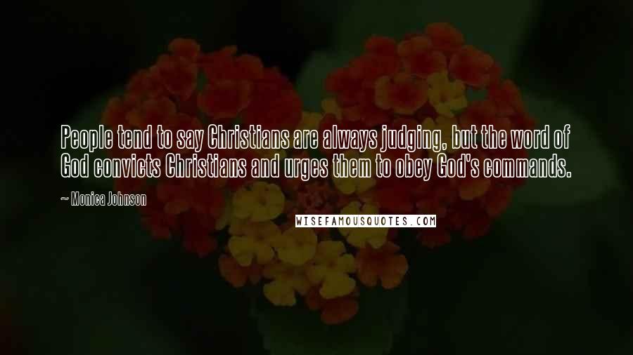 Monica Johnson Quotes: People tend to say Christians are always judging, but the word of God convicts Christians and urges them to obey God's commands.