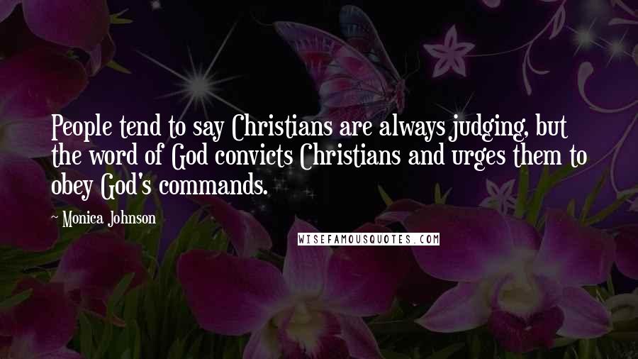 Monica Johnson Quotes: People tend to say Christians are always judging, but the word of God convicts Christians and urges them to obey God's commands.