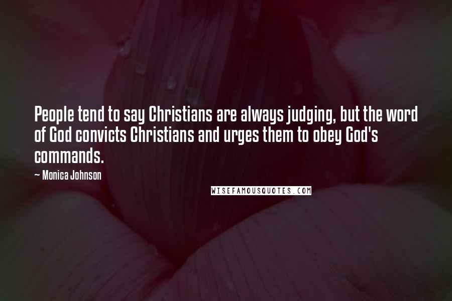 Monica Johnson Quotes: People tend to say Christians are always judging, but the word of God convicts Christians and urges them to obey God's commands.