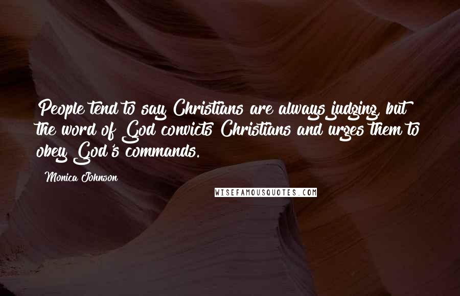Monica Johnson Quotes: People tend to say Christians are always judging, but the word of God convicts Christians and urges them to obey God's commands.