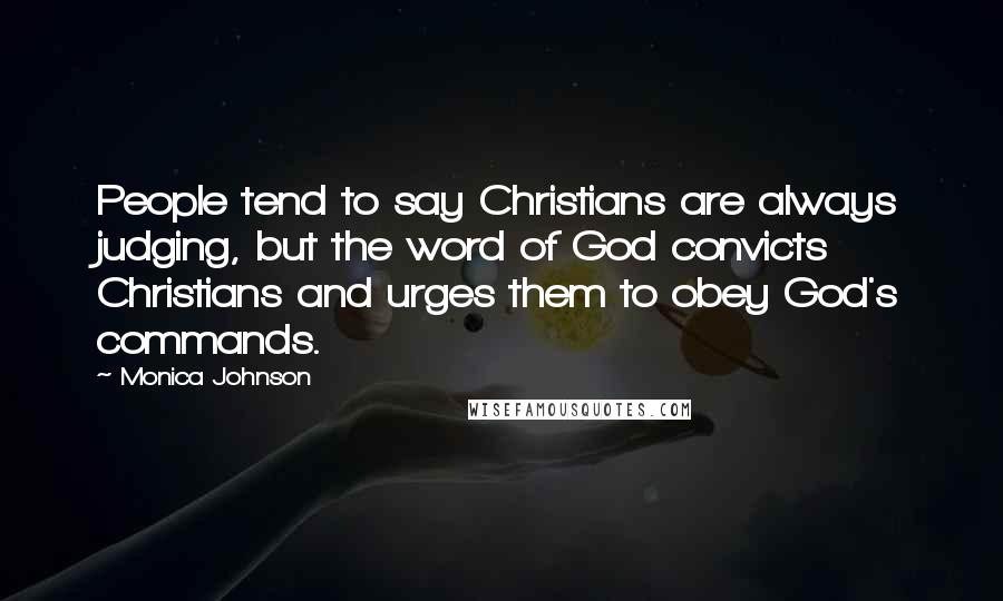 Monica Johnson Quotes: People tend to say Christians are always judging, but the word of God convicts Christians and urges them to obey God's commands.