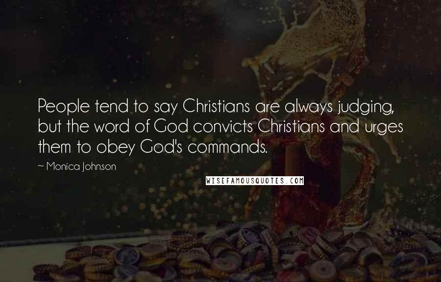 Monica Johnson Quotes: People tend to say Christians are always judging, but the word of God convicts Christians and urges them to obey God's commands.