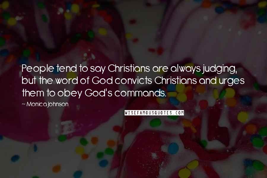 Monica Johnson Quotes: People tend to say Christians are always judging, but the word of God convicts Christians and urges them to obey God's commands.