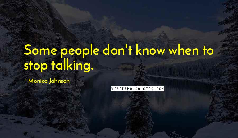 Monica Johnson Quotes: Some people don't know when to stop talking.