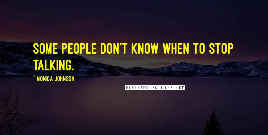 Monica Johnson Quotes: Some people don't know when to stop talking.