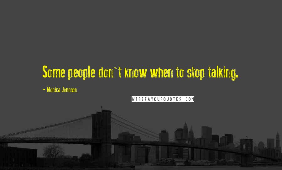 Monica Johnson Quotes: Some people don't know when to stop talking.
