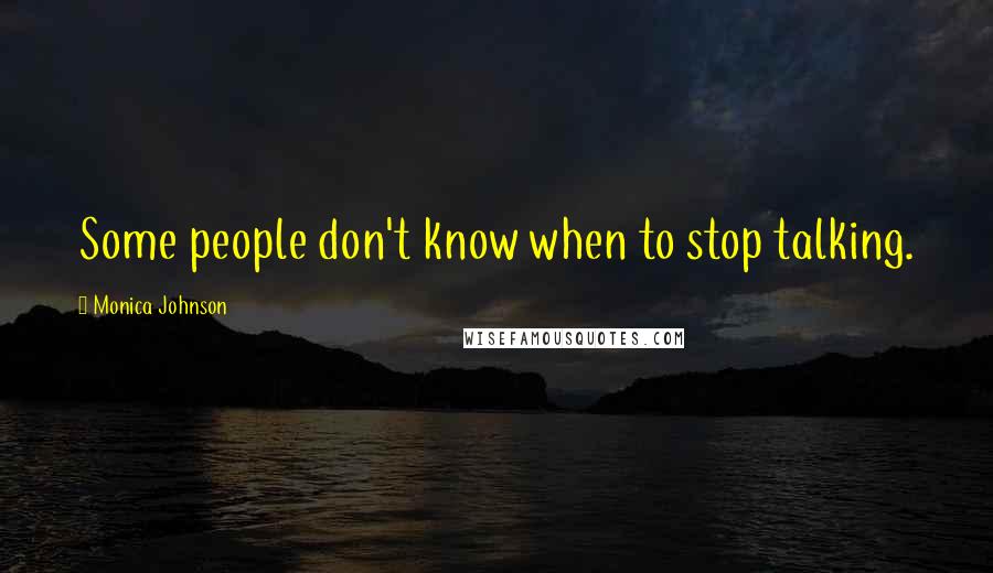 Monica Johnson Quotes: Some people don't know when to stop talking.