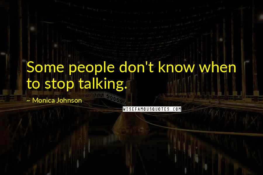 Monica Johnson Quotes: Some people don't know when to stop talking.