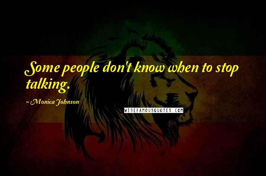 Monica Johnson Quotes: Some people don't know when to stop talking.