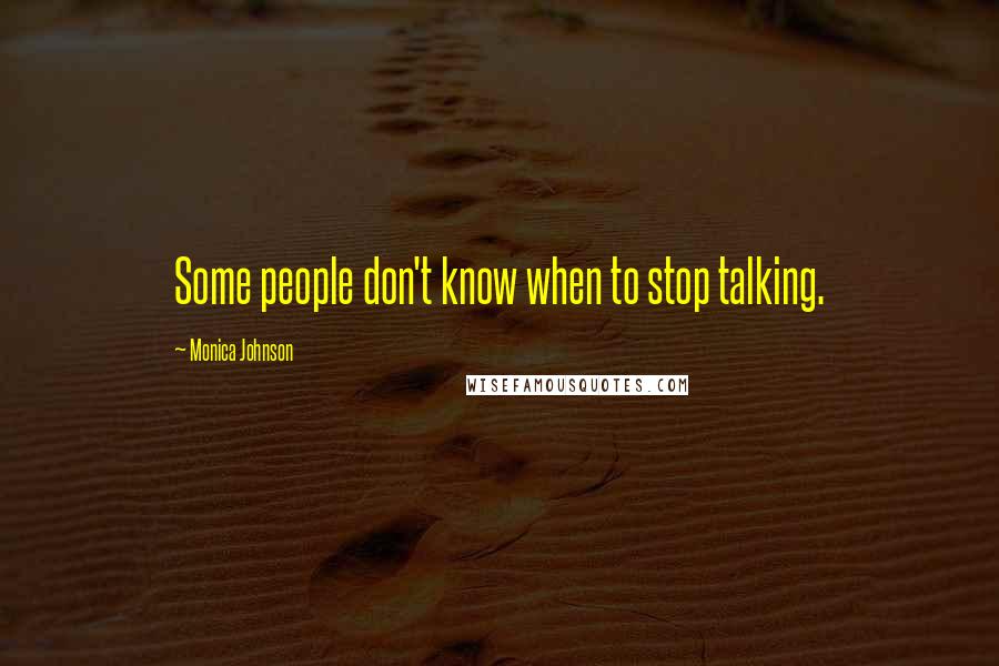 Monica Johnson Quotes: Some people don't know when to stop talking.