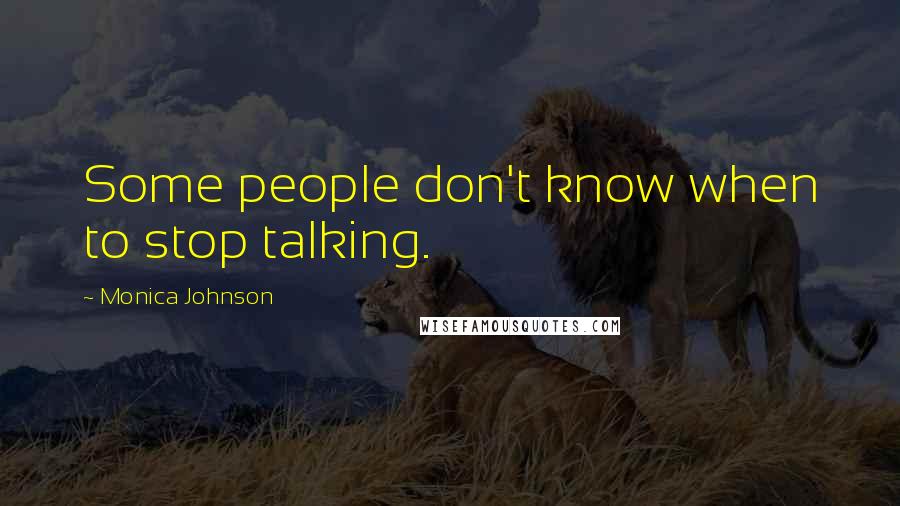 Monica Johnson Quotes: Some people don't know when to stop talking.