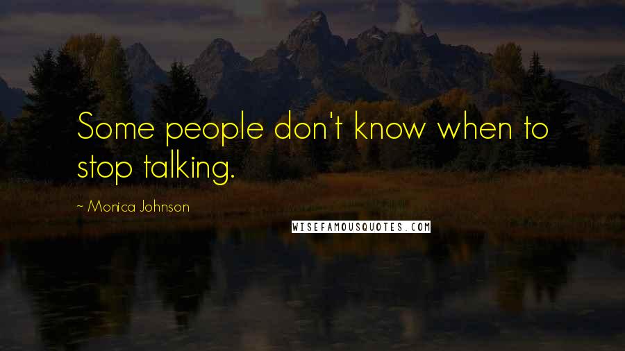 Monica Johnson Quotes: Some people don't know when to stop talking.