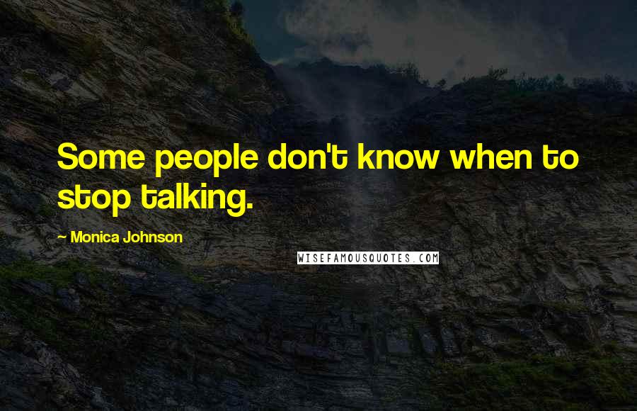 Monica Johnson Quotes: Some people don't know when to stop talking.