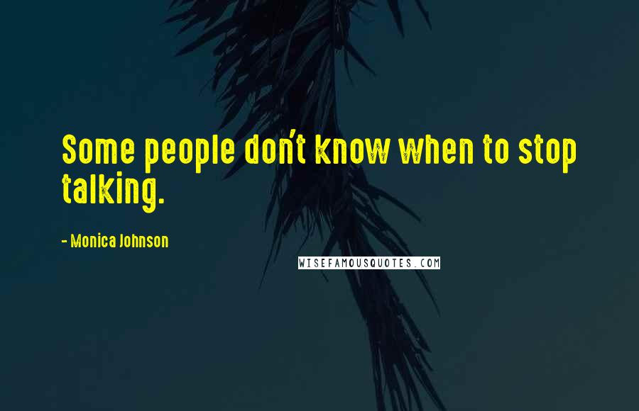 Monica Johnson Quotes: Some people don't know when to stop talking.