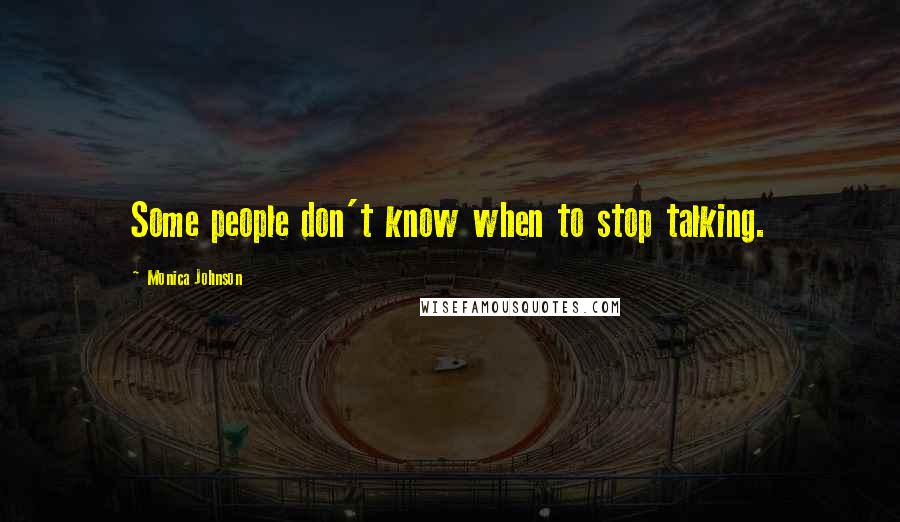 Monica Johnson Quotes: Some people don't know when to stop talking.