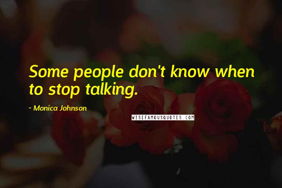 Monica Johnson Quotes: Some people don't know when to stop talking.