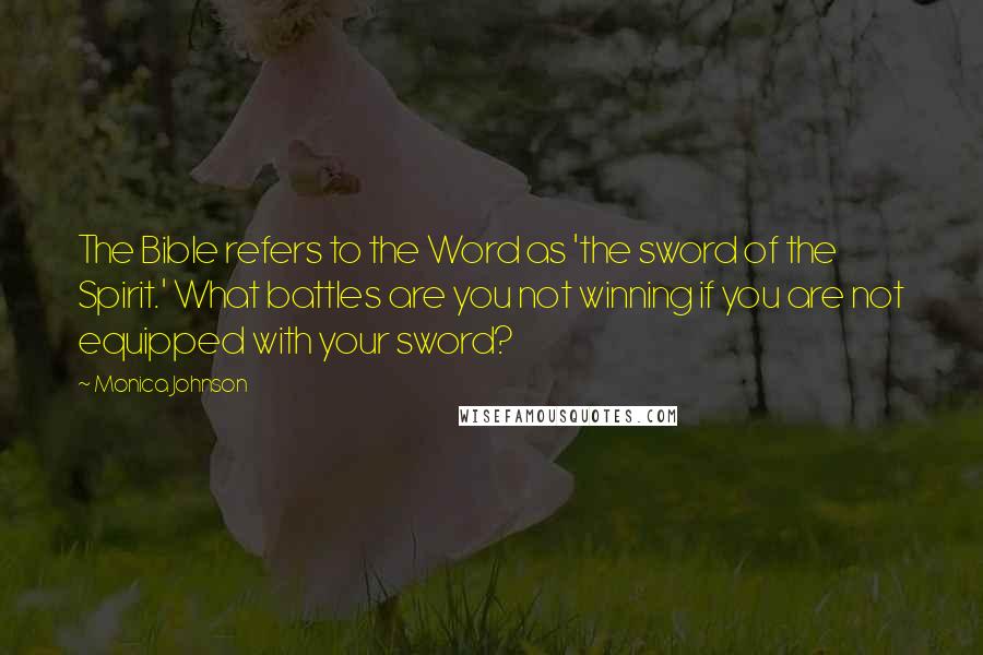 Monica Johnson Quotes: The Bible refers to the Word as 'the sword of the Spirit.' What battles are you not winning if you are not equipped with your sword?