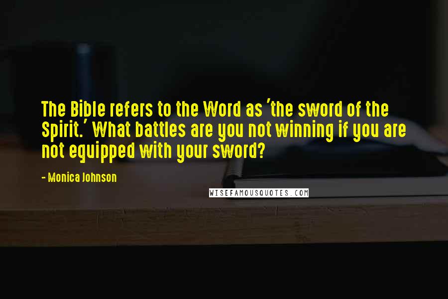 Monica Johnson Quotes: The Bible refers to the Word as 'the sword of the Spirit.' What battles are you not winning if you are not equipped with your sword?