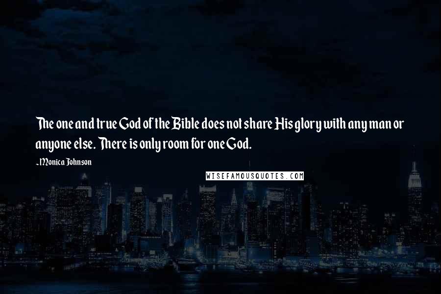 Monica Johnson Quotes: The one and true God of the Bible does not share His glory with any man or anyone else. There is only room for one God.