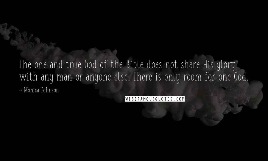 Monica Johnson Quotes: The one and true God of the Bible does not share His glory with any man or anyone else. There is only room for one God.